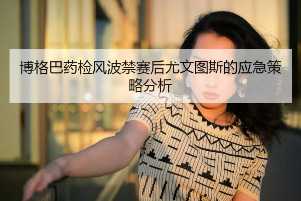 博格巴药检风波禁赛后尤文图斯的应急策略分析