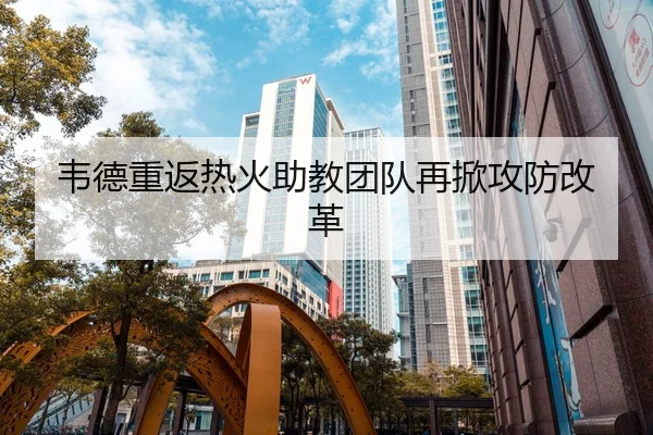 韦德重返热火助教团队再掀攻防改革